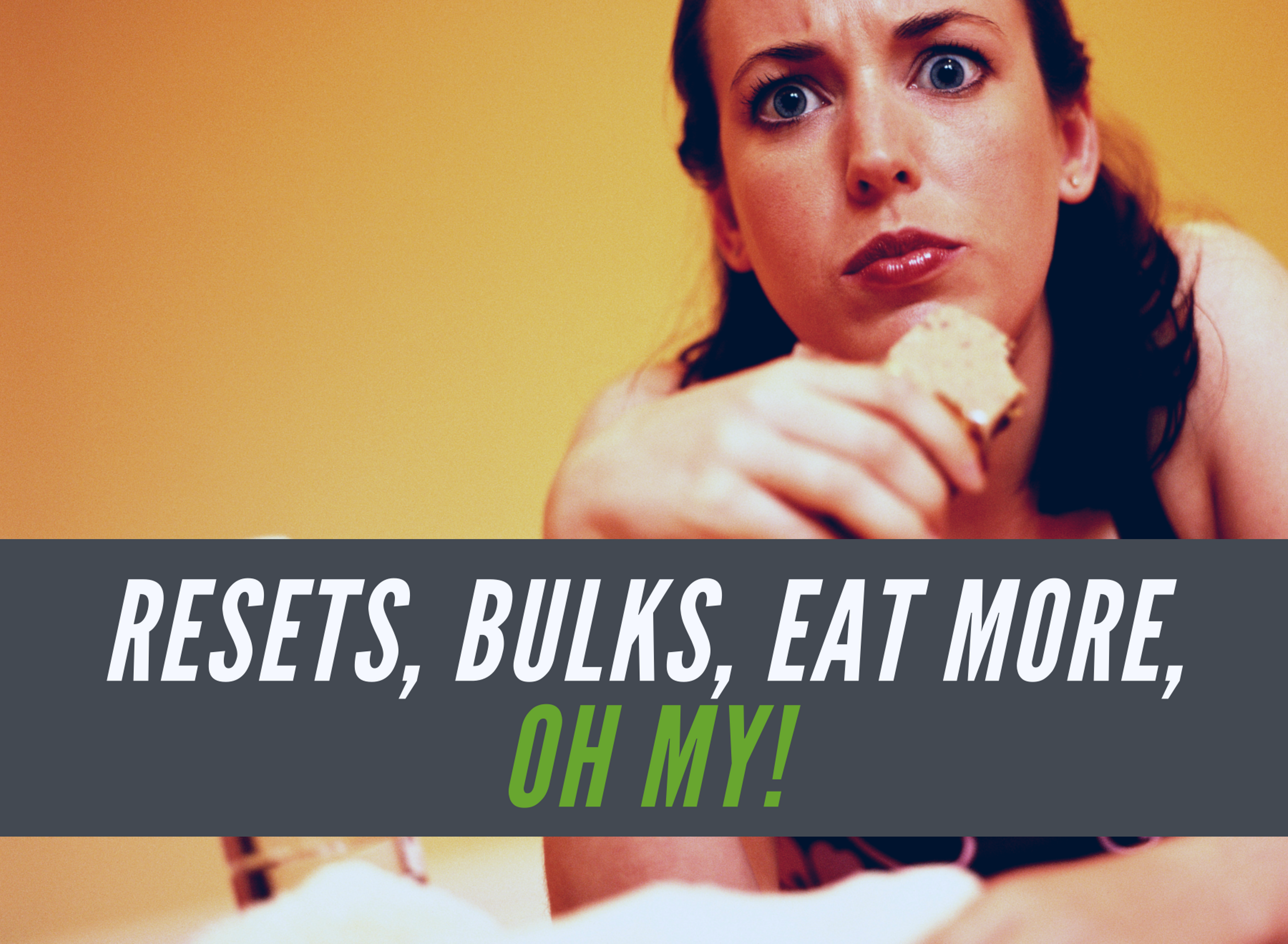 Resets, bulks, eat more, oh my!