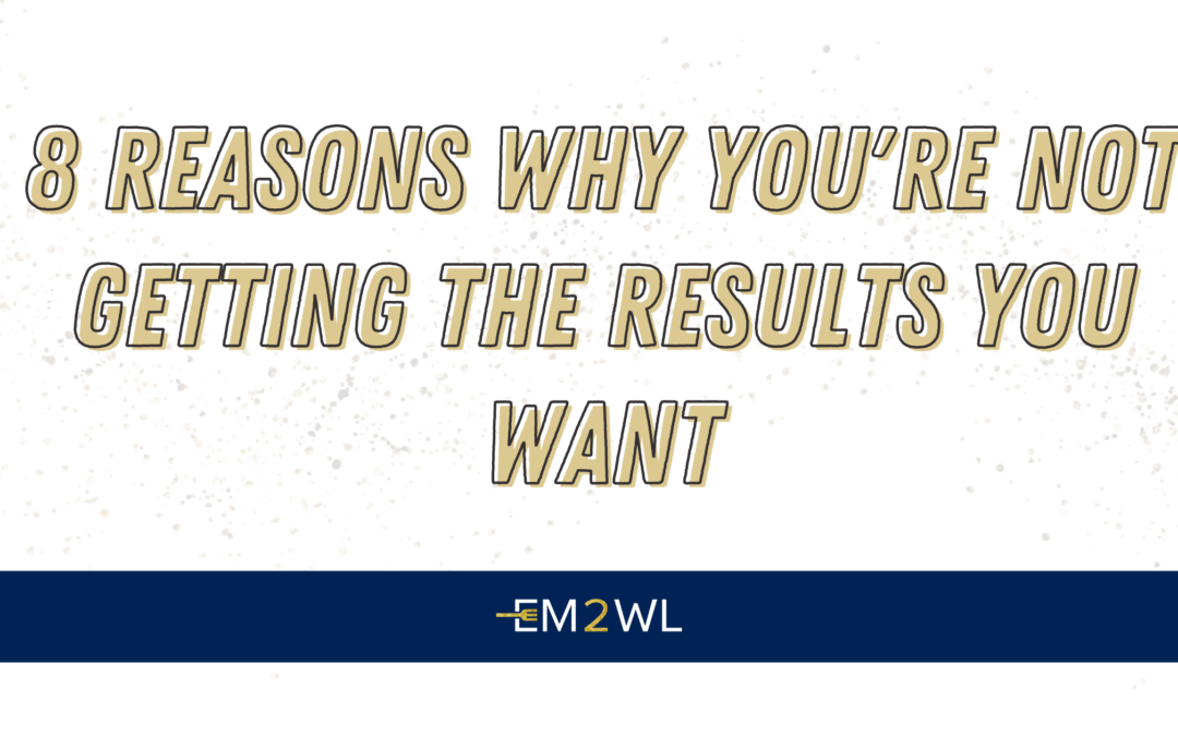 8 Reasons Why You’re Not Getting The Results You Want